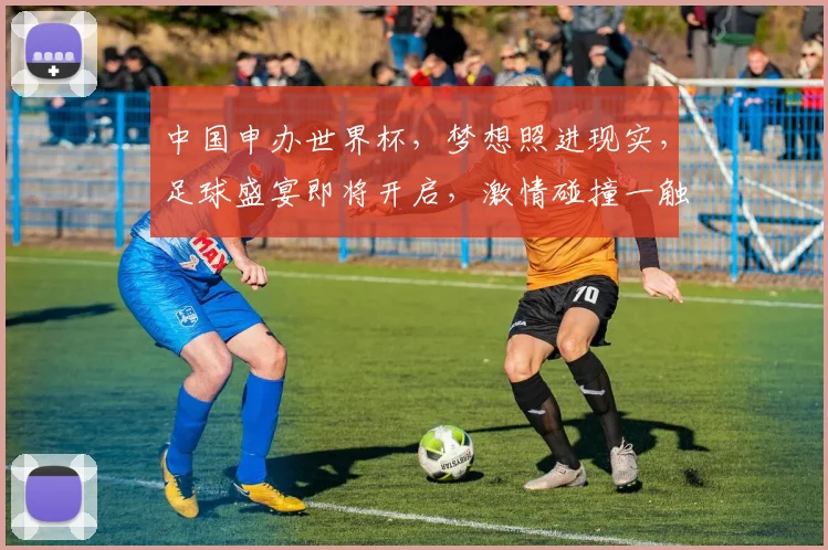 中国申办世界杯，梦想照进现实，足球盛宴即将开启，激情碰撞一触即发，共赴狂欢之旅
