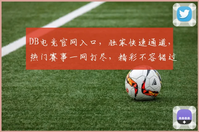 DB电竞官网入口，独家快速通道，热门赛事一网打尽，精彩不容错过，3大特色逗你乐不停