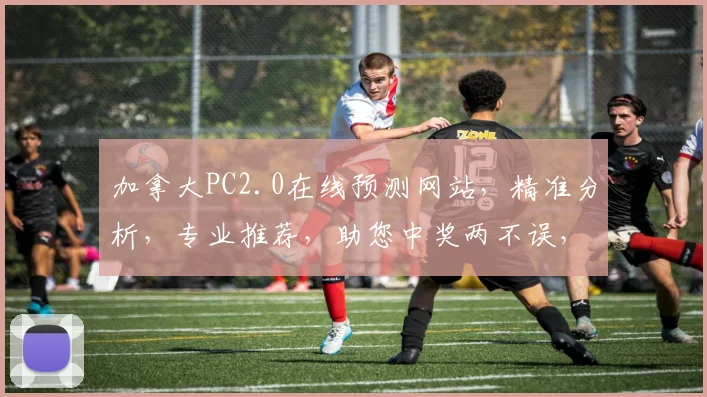 加拿大PC2.0在线预测网站，精准分析，专业推荐，助您中奖两不误，轻松掌握