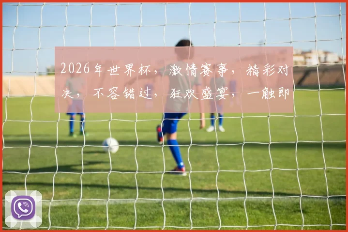 2026年世界杯，激情赛事，精彩对决，不容错过，狂欢盛宴，一触即发