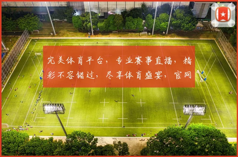 完美体育平台，专业赛事直播，精彩不容错过，尽享体育盛宴，官网网址一触即达