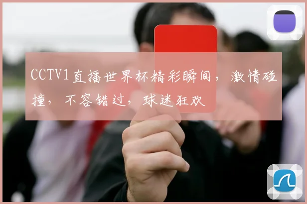 CCTV1直播世界杯精彩瞬间，激情碰撞，不容错过，球迷狂欢